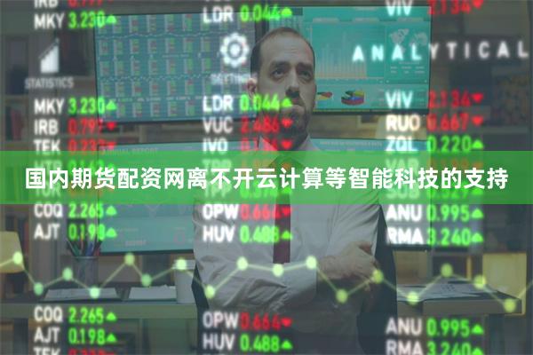 国内期货配资网离不开云计算等智能科技的支持