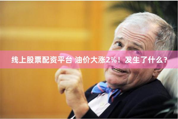 线上股票配资平台 油价大涨2%！发生了什么？