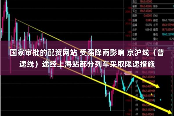 国家审批的配资网站 受强降雨影响 京沪线（普速线）途经上海站部分列车采取限速措施