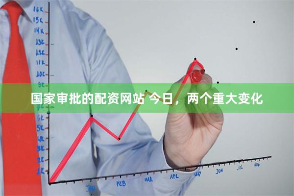 国家审批的配资网站 今日，两个重大变化