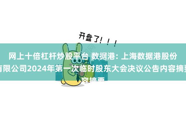 网上十倍杠杆炒股平台 数据港: 上海数据港股份有限公司2024年第一次临时股东大会决议公告内容摘要