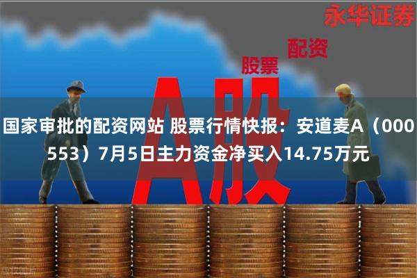 国家审批的配资网站 股票行情快报：安道麦A（000553）7月5日主力资金净买入14.75万元