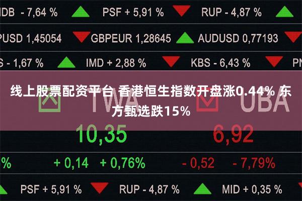 线上股票配资平台 香港恒生指数开盘涨0.44% 东方甄选跌15%