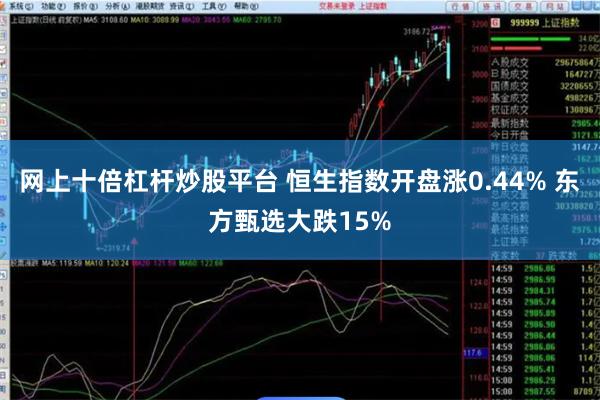 网上十倍杠杆炒股平台 恒生指数开盘涨0.44% 东方甄选大跌15%