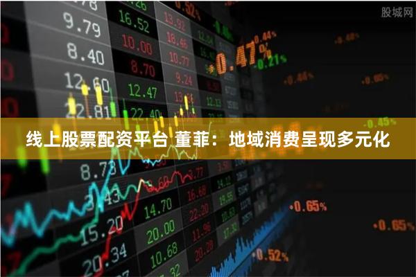 线上股票配资平台 董菲：地域消费呈现多元化