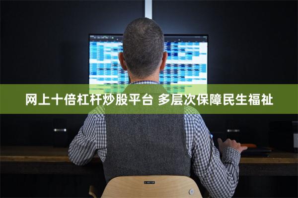 网上十倍杠杆炒股平台 多层次保障民生福祉