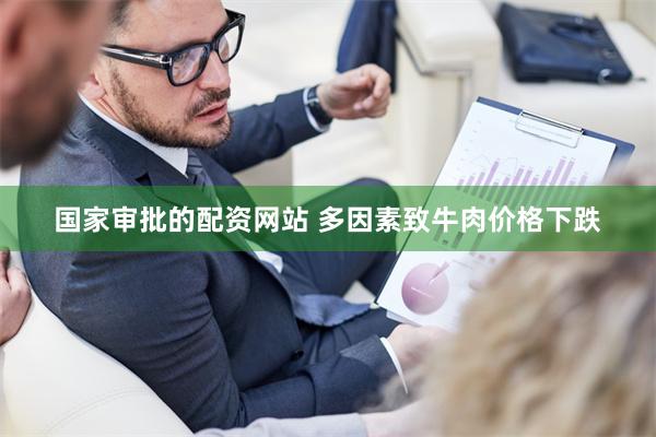 国家审批的配资网站 多因素致牛肉价格下跌