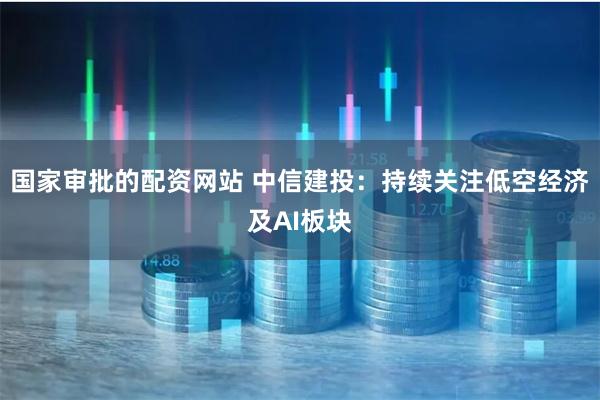 国家审批的配资网站 中信建投：持续关注低空经济及AI板块
