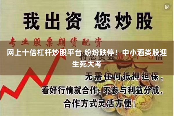 网上十倍杠杆炒股平台 纷纷跌停！中小酒类股迎生死大考