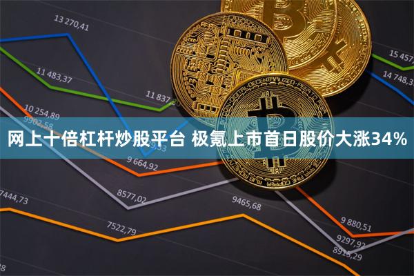 网上十倍杠杆炒股平台 极氪上市首日股价大涨34%