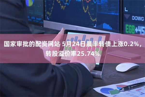 国家审批的配资网站 5月24日晨丰转债上涨0.2%，转股溢价率25.74%