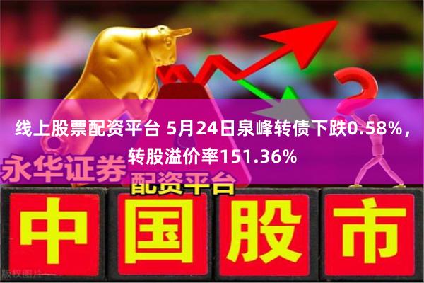 线上股票配资平台 5月24日泉峰转债下跌0.58%，转股溢价率151.36%