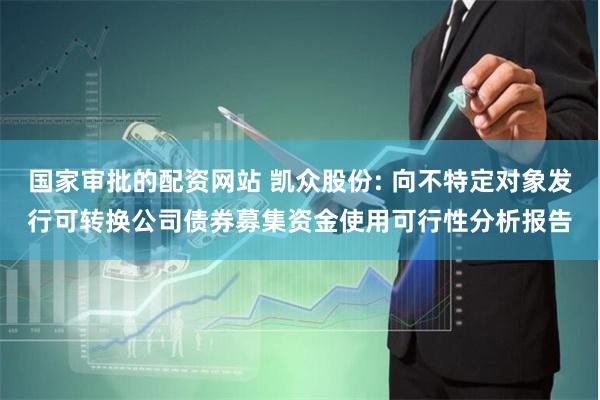 国家审批的配资网站 凯众股份: 向不特定对象发行可转换公司债券募集资金使用可行性分析报告