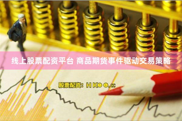 线上股票配资平台 商品期货事件驱动交易策略