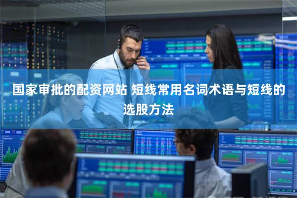国家审批的配资网站 短线常用名词术语与短线的选股方法