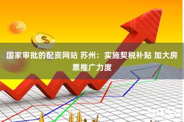 国家审批的配资网站 苏州：实施契税补贴 加大房票推广力度