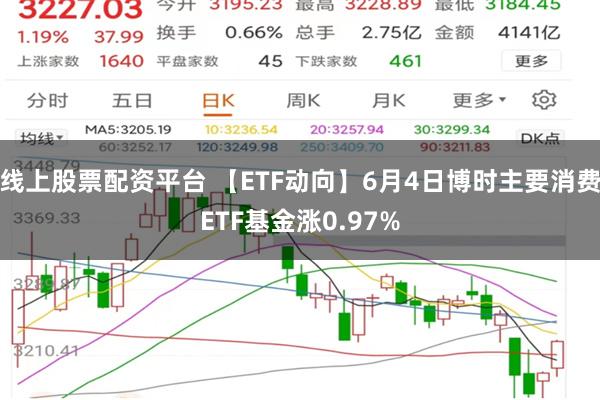 线上股票配资平台 【ETF动向】6月4日博时主要消费ETF基金涨0.97%
