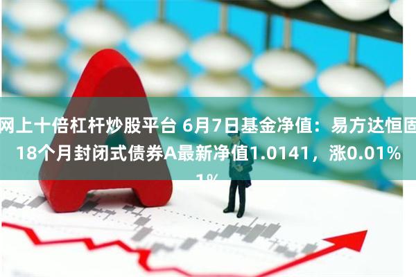 网上十倍杠杆炒股平台 6月7日基金净值：易方达恒固18个月封闭式债券A最新净值1.0141，涨0.01%