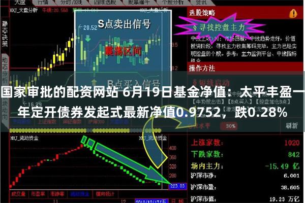 国家审批的配资网站 6月19日基金净值：太平丰盈一年定开债券发起式最新净值0.9752，跌0.28%
