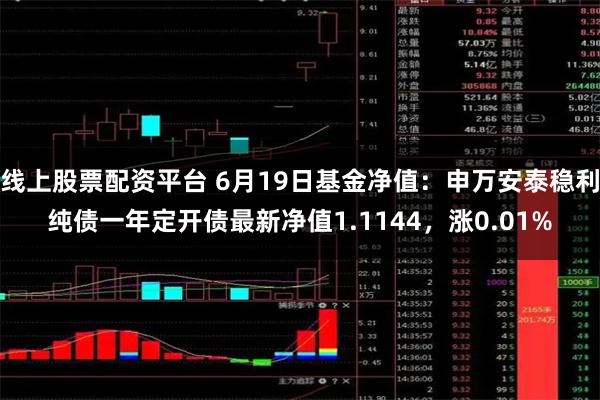 线上股票配资平台 6月19日基金净值：申万安泰稳利纯债一年定开债最新净值1.1144，涨0.01%