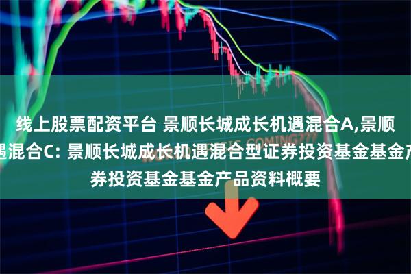 线上股票配资平台 景顺长城成长机遇混合A,景顺长城成长机遇混合C: 景顺长城成长机遇混合型证券投资基金基金产品资料概要