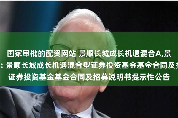 国家审批的配资网站 景顺长城成长机遇混合A,景顺长城成长机遇混合C: 景顺长城成长机遇混合型证券投资基金基金合同及招募说明书提示性公告