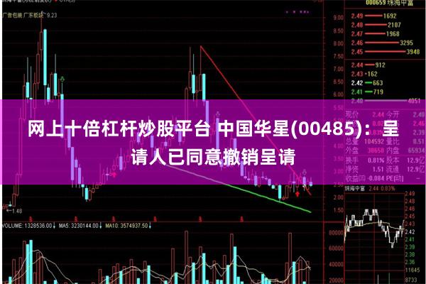 网上十倍杠杆炒股平台 中国华星(00485)：呈请人已同意撤销呈请