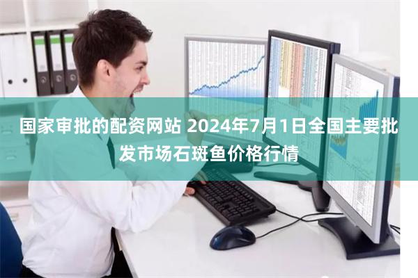 国家审批的配资网站 2024年7月1日全国主要批发市场石斑鱼价格行情
