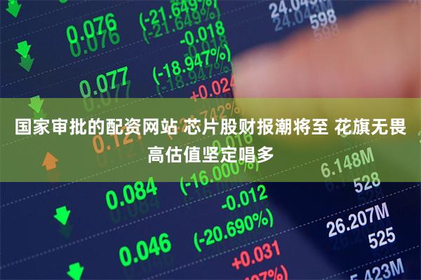 国家审批的配资网站 芯片股财报潮将至 花旗无畏高估值坚定唱多