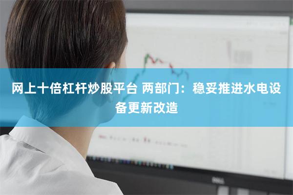 网上十倍杠杆炒股平台 两部门：稳妥推进水电设备更新改造