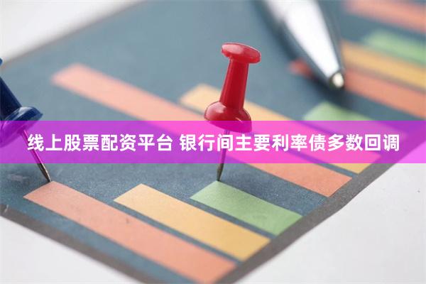 线上股票配资平台 银行间主要利率债多数回调
