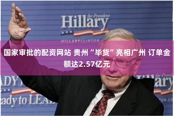 国家审批的配资网站 贵州“毕货”亮相广州 订单金额达2.57亿元