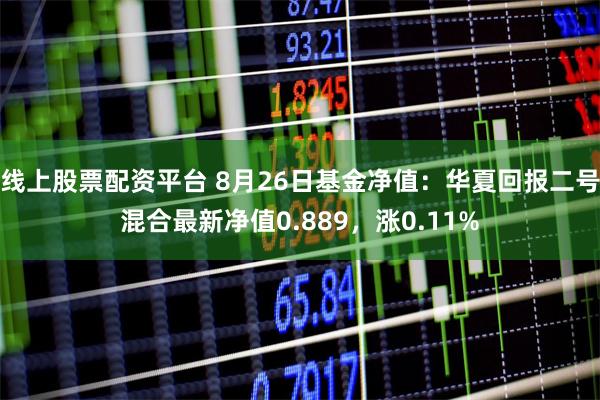 线上股票配资平台 8月26日基金净值：华夏回报二号混合最新净值0.889，涨0.11%
