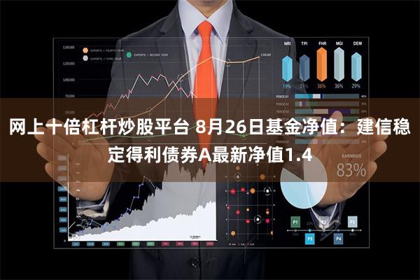 网上十倍杠杆炒股平台 8月26日基金净值：建信稳定得利债券A最新净值1.4
