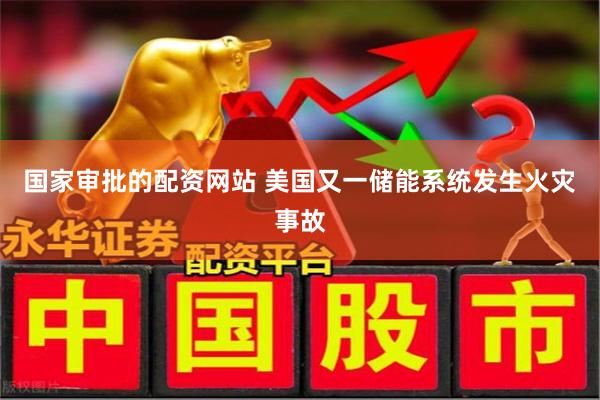 国家审批的配资网站 美国又一储能系统发生火灾事故