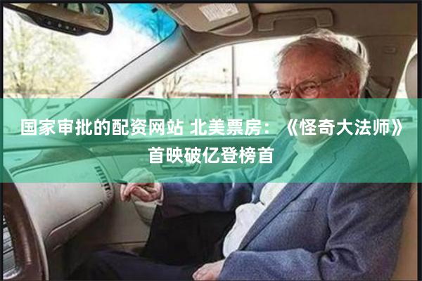 国家审批的配资网站 北美票房：《怪奇大法师》首映破亿登榜首