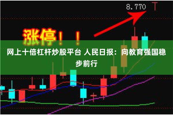 网上十倍杠杆炒股平台 人民日报：向教育强国稳步前行