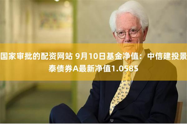 国家审批的配资网站 9月10日基金净值：中信建投景泰债券A最新净值1.0585
