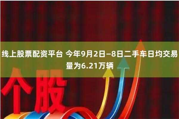 线上股票配资平台 今年9月2日—8日二手车日均交易量为6.21万辆