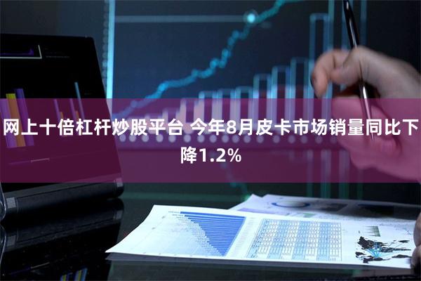 网上十倍杠杆炒股平台 今年8月皮卡市场销量同比下降1.2%