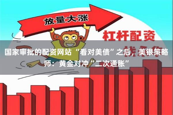 国家审批的配资网站 “看对美债”之后，美银策略师：黄金对冲“二次通胀”