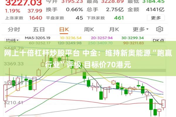 网上十倍杠杆炒股平台 中金：维持新奥能源“跑赢行业”评级 目标价70港元