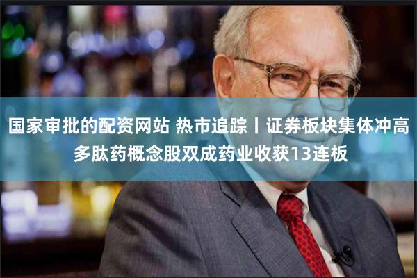 国家审批的配资网站 热市追踪丨证券板块集体冲高 多肽药概念股双成药业收获13连板