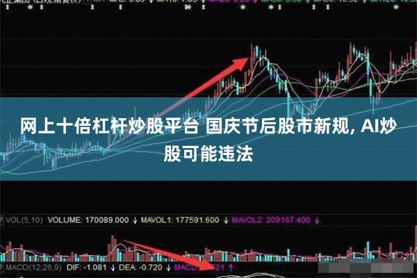 网上十倍杠杆炒股平台 国庆节后股市新规, AI炒股可能违法