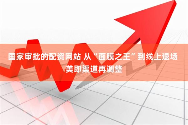 国家审批的配资网站 从“面膜之王”到线上退场 美即渠道再调整