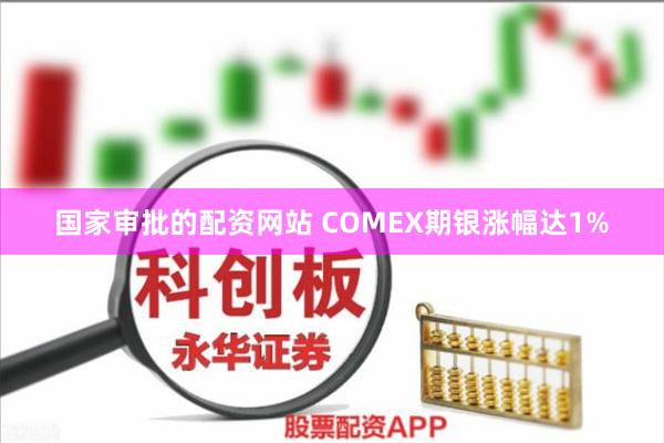 国家审批的配资网站 COMEX期银涨幅达1%