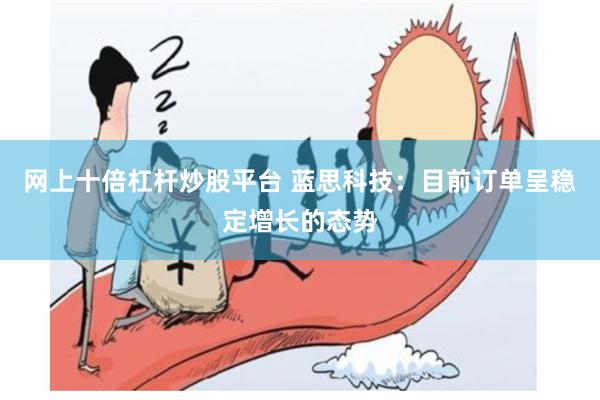 网上十倍杠杆炒股平台 蓝思科技：目前订单呈稳定增长的态势