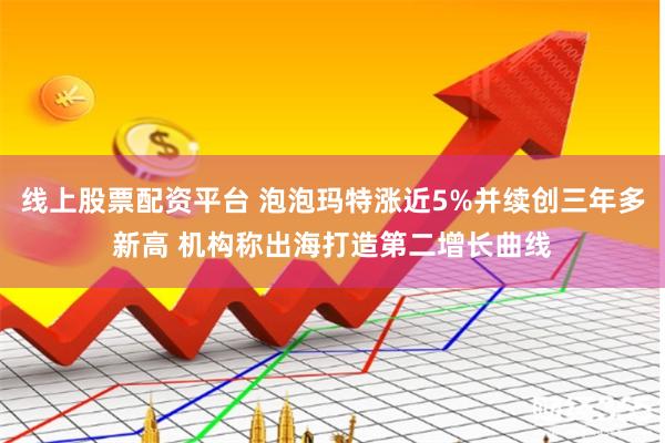 线上股票配资平台 泡泡玛特涨近5%并续创三年多新高 机构称出海打造第二增长曲线