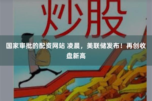 国家审批的配资网站 凌晨，美联储发布！再创收盘新高