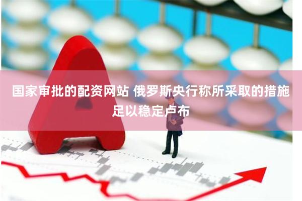 国家审批的配资网站 俄罗斯央行称所采取的措施足以稳定卢布